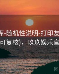 玖玖图库-随机性说明-打印友好-一键查询(可复核)，玖玖娱乐官方1.0