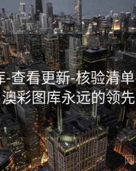 澳彩图库-查看更新-核验清单-专题页，澳彩图库永远的领先