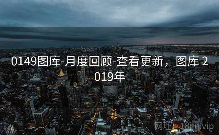 0149图库-月度回顾-查看更新,图库 2019年 0149图库-月度回顾-查看更新,图库 2019年