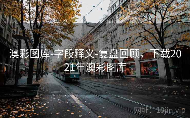 澳彩图库-字段释义-复盘回顾,下载2021年澳彩图库 澳彩图库-字段释义-复盘回顾,下载2021年澳彩图库