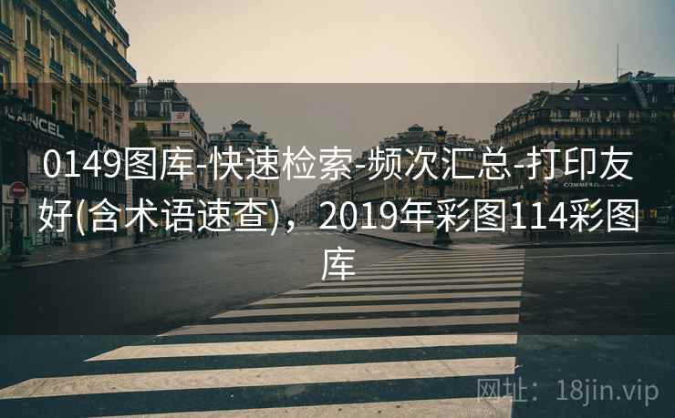 0149图库-快速检索-频次汇总-打印友好(含术语速查),2019年彩图114彩图库 0149图库-快速检索-频次汇总-打印友好(含术语速查),2019年彩图114彩图库