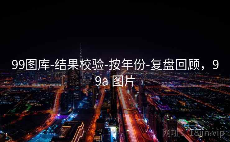 99图库-结果校验-按年份-复盘回顾，99a 图片